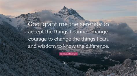 God give me the wisdom to accept - But the original text written by Niebuhr in 1932 was slightly different: God, give us grace to accept with serenity the things that cannot be changed, courage to change the things that should be changed, and the wisdom to distinguish the one from the other. Sabella believes that even small differences are significant.